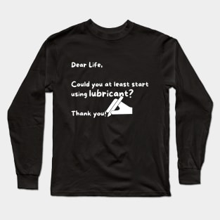 Dear life, can you start using lubricant? Long Sleeve T-Shirt